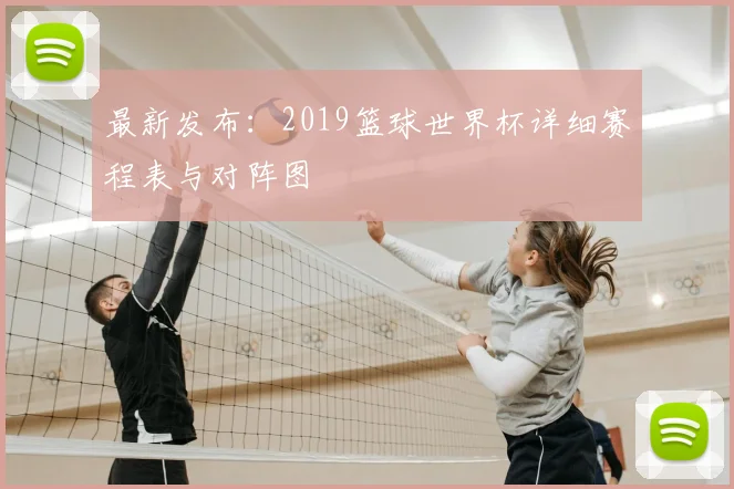 最新发布:2019篮球世界杯详细赛程表与对阵图