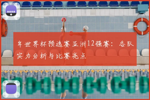 年世界杯预选赛亚洲12强赛：各队实力分析与比赛亮点