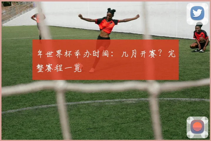 年世界杯举办时间:几月开赛?完整赛程一览