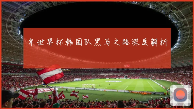 年世界杯韩国队黑马之路深度解析