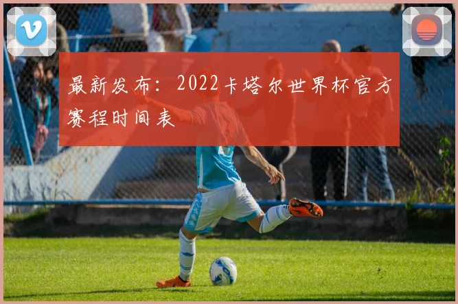 最新发布：2022卡塔尔世界杯官方赛程时间表