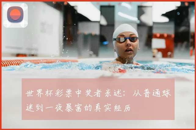 世界杯彩票中奖者亲述：从普通球迷到一夜暴富的真实经历