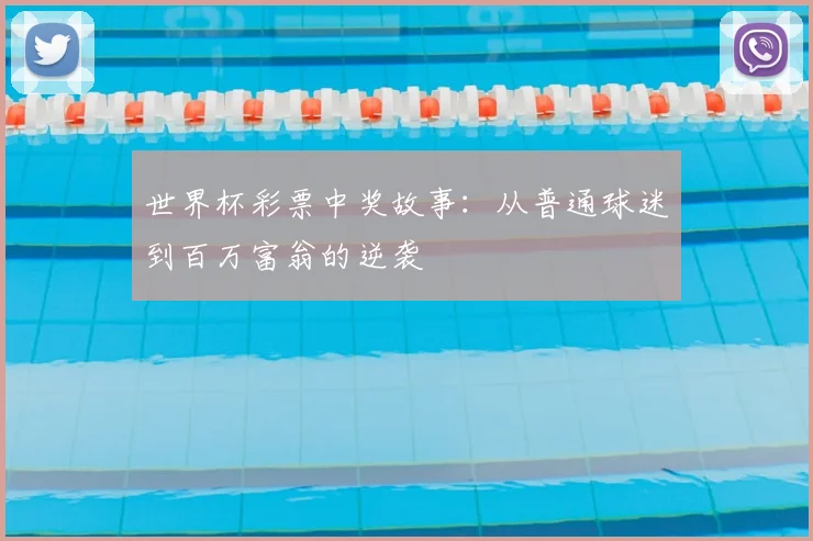世界杯彩票中奖故事：从普通球迷到百万富翁的逆袭
