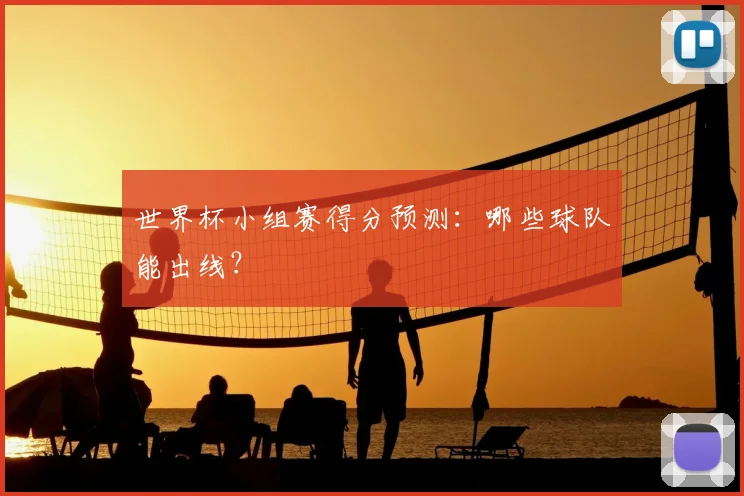 世界杯小组赛得分预测:哪些球队能出线?