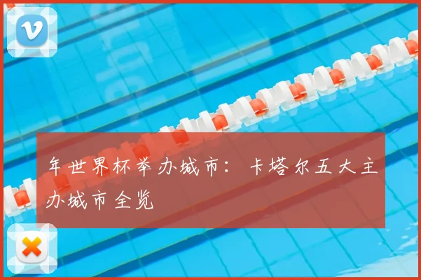 年世界杯举办城市:卡塔尔五大主办城市全览