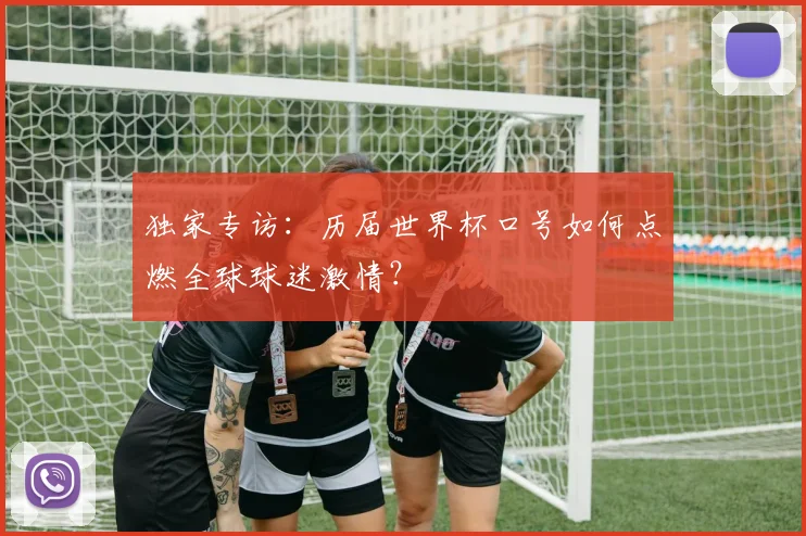 独家专访：历届世界杯口号如何点燃全球球迷激情？