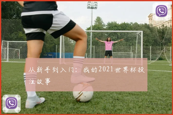 从新手到入门：我的2021世界杯投注故事