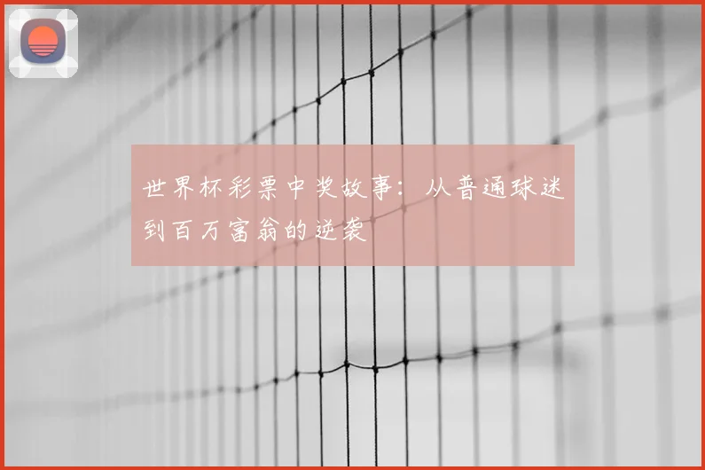 世界杯彩票中奖故事：从普通球迷到百万富翁的逆袭
