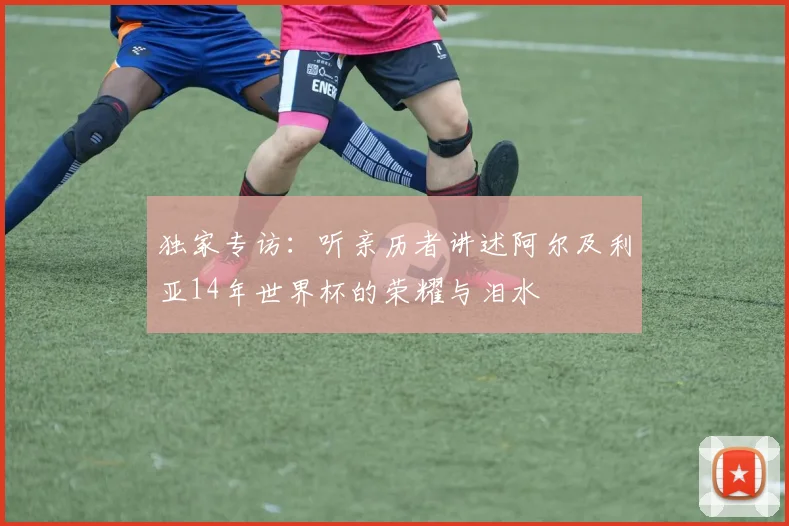 独家专访：听亲历者讲述阿尔及利亚14年世界杯的荣耀与泪水
