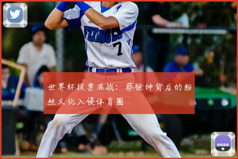 世界杯投票混战:蔡徐坤背后的粉丝文化入侵体育圈