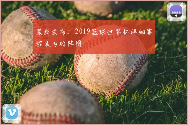 最新发布:2019篮球世界杯详细赛程表与对阵图