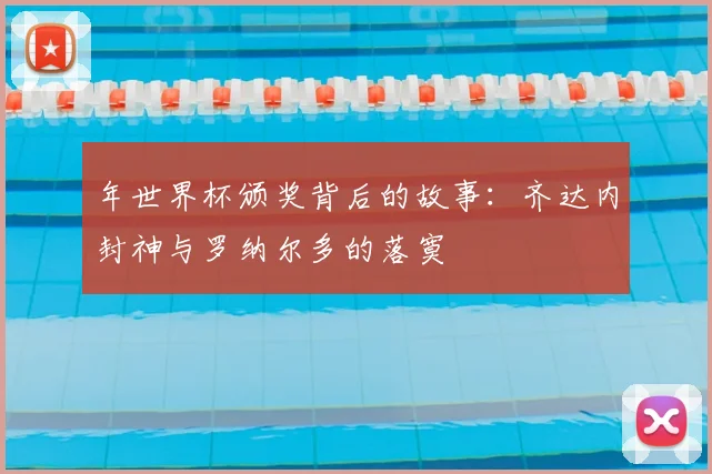 年世界杯颁奖背后的故事：齐达内封神与罗纳尔多的落寞