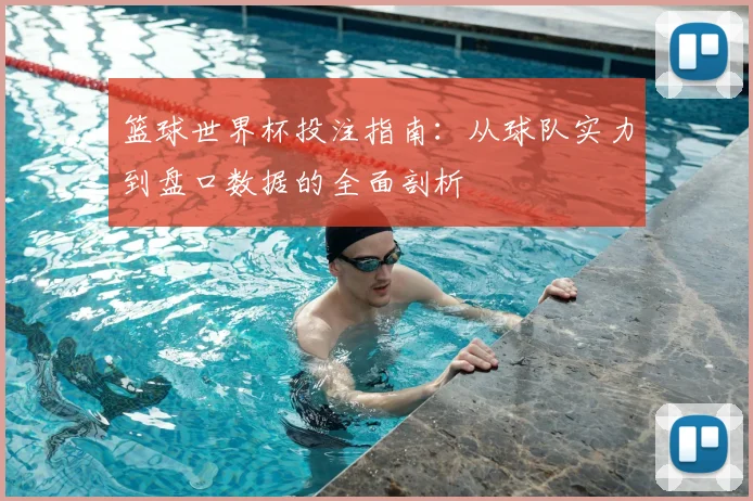 篮球世界杯投注指南：从球队实力到盘口数据的全面剖析