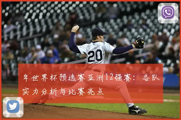 年世界杯预选赛亚洲12强赛：各队实力分析与比赛亮点