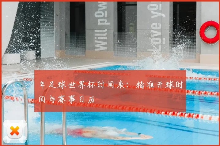 年足球世界杯时间表:精准开球时间与赛事日历